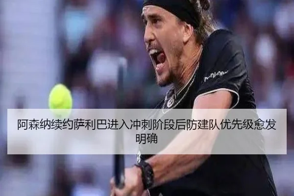 阿森纳续约萨利巴进入冲刺阶段后防建队优先级愈发明确