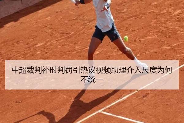 中超裁判补时判罚引热议视频助理介入尺度为何不统一