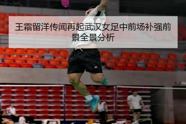 王霜留洋传闻再起武汉女足中前场补强前景全景分析